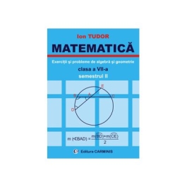 MATEMATICA Clasa a VII-a Semestrul II. Exercitii si probleme de algebra si geometrie - Ion Tudor