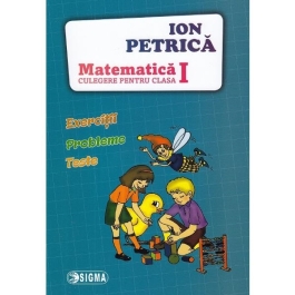 Culegere de Matematica pentru clasa I. Exercitii, probleme, teste - Ion Petrica