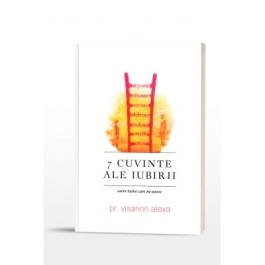 7 Cuvinte ale iubirii: sacre taine care ne unesc - Preot Visarion Alexa