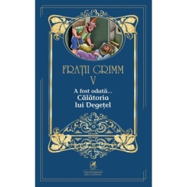 A fost odata …volumul V Calatoria lui Degetel - Fratii Grimm
