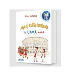 Alya si cutia muzicala, volumul 3. In Roma Antica - Alina Ghimis