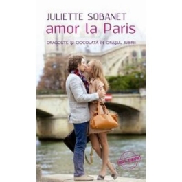 Amor la Paris. Dragoste si ciocolata in orasul iubirii - Juliette Sobanet