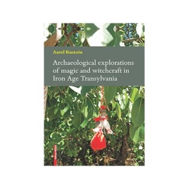 Archaeological explorations of magic and witchcraft in Iron Age Transylvania - Aurel Rustoiu