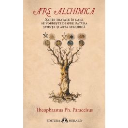 Ars Alchimica. Sapte tratate in care se vorbeste despre Natura, Stiinta si Arta Spagirica - Paracelsus