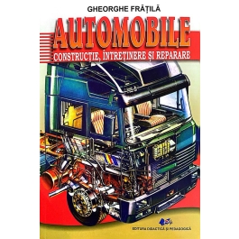 Automobile. Constructie, intretinere si reparare - Gheorghe Fratila