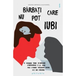 Barbati care nu pot iubi. Ce inseamna teama de implicare a partenerului si ce poate face o femeie inteligenta pentru a-si gasi fericirea - Steven Carter