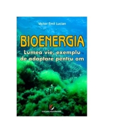 Bioenergia. Lumea vie, exemplu de adaptare pentru om - Victor Emil Lucian