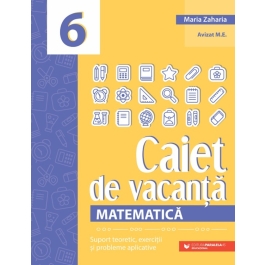 Matematica. Caiet de vacanta. Suport teoretic exercitii si probleme aplicative. Clasa a 6-a editia a 5-a - Maria Zaharia