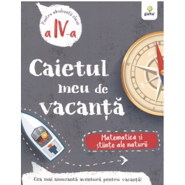 Caietul meu de vacanta. Matematica si stiinte ale naturii clasa a IV-a