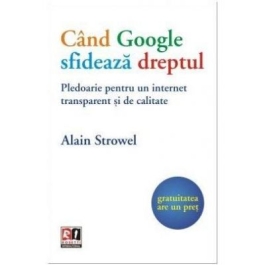 Cand Google sfideaza dreptul. Pledoarie pentru un internet transparent si de calitate - Alain Strowel