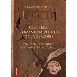 Cladirea comandamentului de la Berzobis. Principia de legiune din timpul principatului - Alexandru Flutur