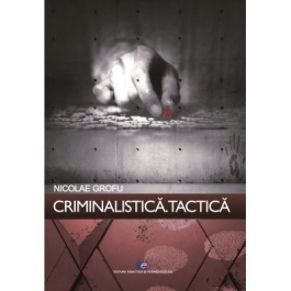 Criminalistica. Tactica - Nicolae Grofu