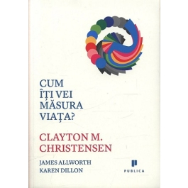 Cum iti vei masura viata? - Clayton M. Christensen