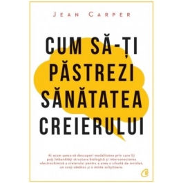 Cum sa-ti pastrezi sanatatea creierului - Jean Carper