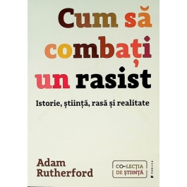 Cum sa combati un rasist. Istorie stiinta rasa si realitate - Adam Rutherford