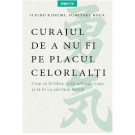 Curajul de a nu fi pe placul celorlalti - Ichiro Kishimi