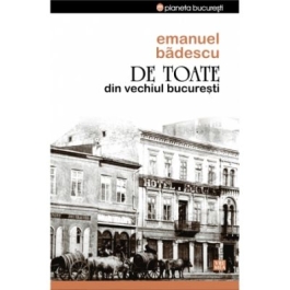 De toate din vechiul Bucuresti - Emanuel Badescu