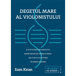 Degetul mare al violonistului si alte povesti necunoscute despre dragoste, razboi si geniu, asa cum au fost scrise in genele noastre - Sam Kean