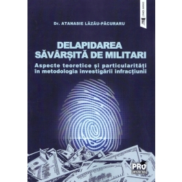 Delapidarea savarsita de militari. Aspecte teoretice si particularitati in metodologia investigarii infractiunii - Atanasie Lazau-Pacuraru