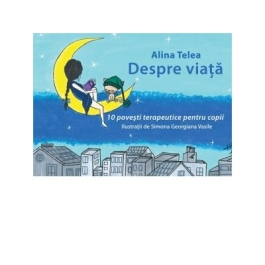 Despre viata -10 povesti terapeutice pentru copii - Alina Telea