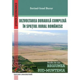 Dezvoltarea durabila complexa in spatiul rural romanesc. Studiu de caz: Regiunea Sud-Muntenia - Sorinel-Ionel Bucur