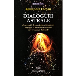 Dialoguri astrale. Conversatii despre Autism, Sindromul Asperger si alte boli ale copiilor care se nasc cu deficiente - Alexandra Coman