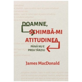 Doamne, schimba-mi atitudinea (pana nu e prea tarziu) - James MacDonald