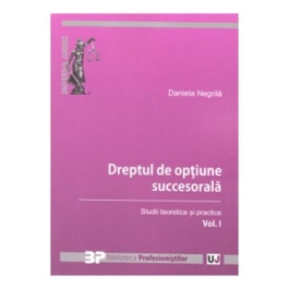 Dreptul de optiune succesorala. Studii teoretice si practice. Volumul I - Daniela Negrila