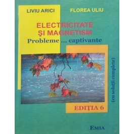 Electricitate si magnetism. Probleme... captivante cu solutii complete (Editia a 6-a) - Florea Uliu, Liviu Arici