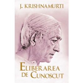 Eliberarea de cunoscut - Jiddu Krishnamurti