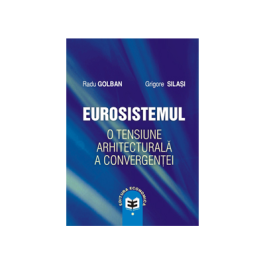Eurosistemul, o tensiune arhitecturala a convergentei - Radu Golban, Grigore Silasi