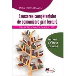 Exersarea competentelor de comunicare prin lectura. Fise de lucru pentru clasele V-VIII. editia 2 - Petru Bucurenciu