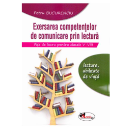 Exersarea competentelor de comunicare prin lectura. Fise de lucru pentru clasele V-VIII - Petru Bucurenciu