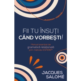 Fii tu insuti cand vorbesti! Manual esential de gramatica relationala prin Metoda ESPERE® - Jacques Salome