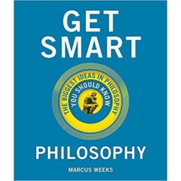 Get Smart. Philosophy: The Big Ideas You Should Know - Marcus Weeks