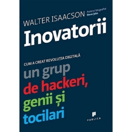 Inovatorii. Cum a creat revolutia digitala un grup de hackeri, genii si tocilari - Walter Isaacson