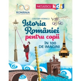 Istoria Romaniei pentru copii in 100 de imagini - Cristian Vornicu