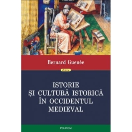 Istorie si cultura istorica in Occidentul medieval - Bernard Guenee. Traducere din limba franceza de Ovidiu Pecican