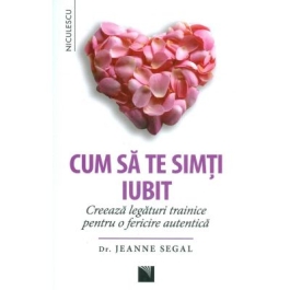 Cum sa te simti iubit. Creeaza legaturi trainice pentru o fericire autentica - Dr. Jeanne Segal