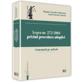 Legea nr. 273/2004 privind procedura adoptiei. Comentarii pe articole - Bogdan Dumitru Moloman, Lazar-Ciprian Ureche
