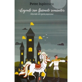 Legende sau Basmele romanilor. Adunate din gura poporului - Petre Ispirescu