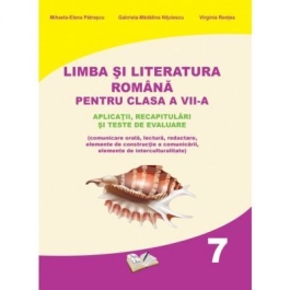 Limba si literatura romana pentru clasa a VII-a. Aplicatii, recapitulari si teste de evaluare - Mihaela Elena Patrascu