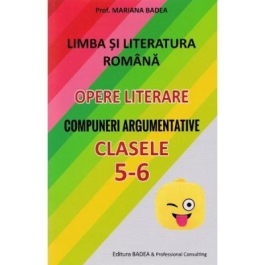 Limba si literatura romana. Opere literare. Compuneri argumentative pentru clasele 5-6 - Mariana Badea