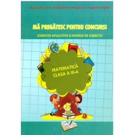 Ma pregatesc pentru concurs! Matematica clasa a III-a - Adina Grigore, Claudia Negritoiu, Augustina Anghel