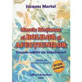 Marele Dictionar al Bolilor si Afectiunilor. Cauzele subtile ale imbolnavirii, editia 7 - Jacques Martel