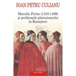 Marsilio Ficino (1433-1499) si problemele platonismului in Renastere - Ioan Petru Culianu