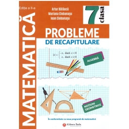 Probleme de racapitulare. Matematica. Clasa a 7-a Editia a II-a - Artur Balauca, Ioan Ciobanasu, Mariana Ciobanasu