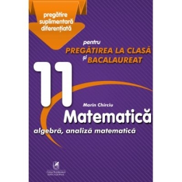 Matematica 11. Algebra, analiza matematica. Pregatire suplimentara diferentiala pentru pregatirea la clasa si bacalaureat - Marin Chirciu
