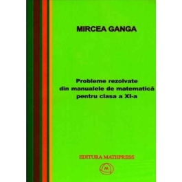 Matematica, Culegere de probleme rezolvate din Manualul pentru clasa XI-a - Mircea Ganga