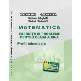 Matematica Exercitii si probleme pentru clasa a 12-a. Profilul Tehnologic - Virgiliu Schneider